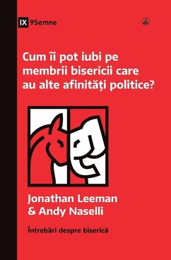 Cum îi pot iubi pe membrii bisericii care au alte afinit¿¿i politice? (How Can I Love Church Members with Different Politics?) (Romanian) - Leeman, Jonathan; Naselli, Andy