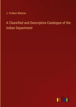 A Classified and Descriptive Catalogue of the Indian Department - Watson, J. Forbes