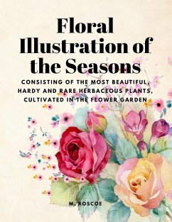 Floral Illustrations of the Seasons - Consisting of the Most Beautiful, Hardy and Rare Herbaceous Plants, Cultivated in the Flower Garden - M. Roscoe