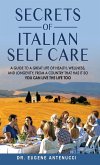 The Secrets of Italian Self Care. A Guide to a Great Life of Health, Wellness, and Longevity, From a Country That Has It So You Can Live the Life Too