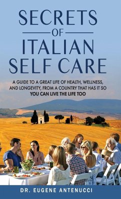 The Secrets of Italian Self Care. A Guide to a Great Life of Health, Wellness, and Longevity, From a Country That Has It So You Can Live the Life Too - Antenucci, Eugene L