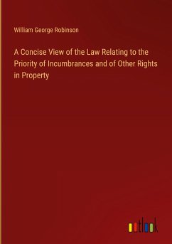 A Concise View of the Law Relating to the Priority of Incumbrances and of Other Rights in Property - Robinson, William George