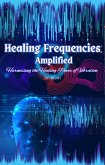 Healing Frequencies Amplified: Harnessing the Healing Power of Vibration (Self Help) (eBook, ePUB)