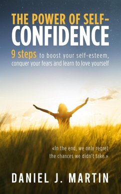 The Power of Self-Confidence: 9 Steps to Boost Your Self-Esteem, Conquer Your Fears and Learn to Love Yourself (Self-help and personal development) (eBook, ePUB) - Martin, Daniel J.