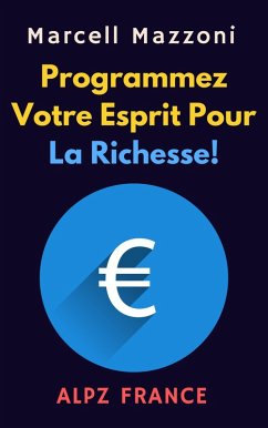 Programmez Votre Esprit Pour La Richesse! (Collection Productivité, #1) (eBook, ePUB) - France, Alpz; Mazzoni, Marcell