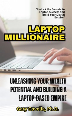 Laptop Millionaire: Unleashing Your Wealth Potential and Building a Laptop-Based Empire (eBook, ePUB) - Covella, Gary