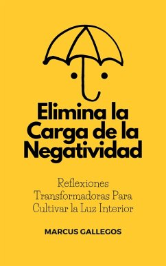 Elimina la Carga de la Negatividad: Reflexiones Transformadoras Para Cultivar la Luz Interior (eBook, ePUB) - Gallegos, Marcus