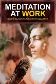 Meditation At Work: Guide To Staying Focused, Calm And Happy At Work (eBook, ePUB) Meditation At Work: Guide To Staying Focused, Calm And Happy At Work (eBook, ePUB)