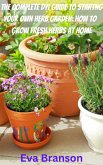 The Complete DIY Book to Starting Your Own Herb Garden: Grow Fresh Herbs at Home (eBook, ePUB)