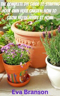 The Complete DIY Book to Starting Your Own Herb Garden: Grow Fresh Herbs at Home (eBook, ePUB) - Branson, Eva