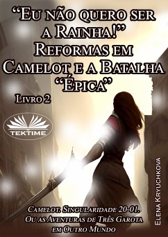 Livro 2. “Eu Não Quero Ser A Rainha!” Reformas Em Camelot E A Batalha “Épica” (eBook, ePUB) - Kryuchkova, Elena