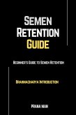 Semen Retention Guide-Beginner's Guide To Semen Retention-Brahmacharya Introduction (eBook, ePUB)