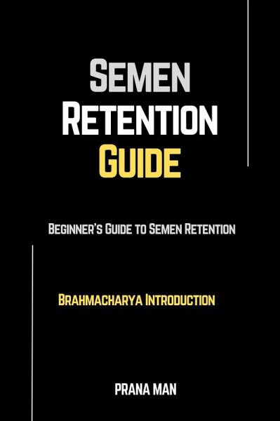 Semen Retention Guide-Beginner's Guide To Semen Retention-Brahmacharya Introduction (eBook, ePUB) Semen Retention Guide-Beginner's Guide To Semen Retention-Brahmacharya Introduction (eBook, ePUB)