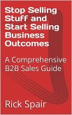 Stop Selling Stuff and Start Selling Business Outcomes: A Comprehensive B2B Sales Guide (eBook, ePUB)