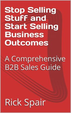 Stop Selling Stuff and Start Selling Business Outcomes: A Comprehensive B2B Sales Guide (eBook, ePUB) - Spair, Rick