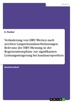 Veränderung von HRV-Werten nach aeroben Langzeitausdauerbelastungen. Relevanz der HRV-Messung in der Regenerationsphase zur signifikanten Leistungssteigerung bei Ausdauersportlern - Fischer, E.