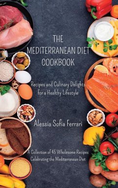 The Mediterranean Diet Cookbook - Recipes and Culinary Delights for a Healthy Lifestyle: A Collection of 45 Wholesome Recipes Celebrating the Mediterr - Ferrari, Alessia Sofia