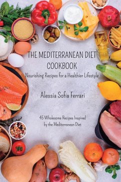 The Mediterranean Diet Cookbook - Nourishing Recipes for a Healthier Lifestyle: 45 Wholesome Recipes Inspired by the Mediterranean Diet - Ferrari, Alessia Sofia