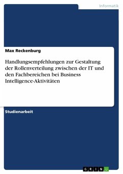 Handlungsempfehlungen zur Gestaltung der Rollenverteilung zwischen der IT und den Fachbereichen bei Business Intelligence-Aktivitäten - Reckenburg, Max