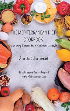The Mediterranean Diet Cookbook - Nourishing Recipes for a Healthier Lifestyle: 45 Wholesome Recipes Inspired by the Mediterranean Diet - Ferrari, Alessia Sofia