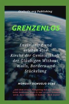 Grenzenlos Env isioning und erleben eine Kirche der Gemeinschaft der Gläubigen Without Walls, Borders und Stückelung (eBook, ePUB) - Ogbe, Ambassador Monday O