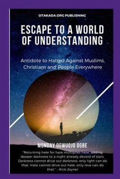 Escape To A World Of Understanding Antidote to Hatred Against Muslims, Christians and People Everywhere (eBook, ePUB) - Ogbe, Ambassador Monday O.