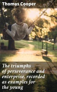 The triumphs of perseverance and enterprise, recorded as examples for the young (eBook, ePUB) - Cooper, Thomas