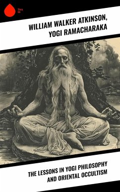 The Lessons in Yogi Philosophy and Oriental Occultism (eBook, ePUB) - Atkinson, William Walker; Ramacharaka, Yogi