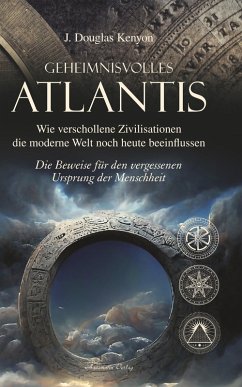 Geheimnisvolles Atlantis - Wie verschollene Zivilisationen die moderne Welt noch heute beeinflussen: Die Beweise für den vergessenen Ursprung der Menschheit (eBook, ePUB) - Kenyon, J. Douglas