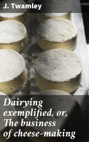Dairying exemplified, or, The business of cheese-making (eBook, ePUB) Dairying exemplified, or, The business of cheese-making (eBook, ePUB)