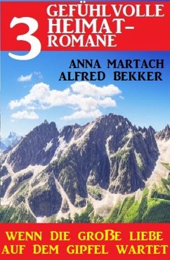 Wenn die große Liebe auf dem Gipfel wartet: 3 gefühlvolle Heimatromane (eBook, ePUB) - Bekker, Alfred; Martach, Anna