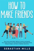 How to Make Friends: How to Be Comfortable Talking To Anyone and Expand Your Social Circle as an Introverted Adult to Make Real Friends, Influence People, and Have a Healthier Social Life. (eBook, ePUB)