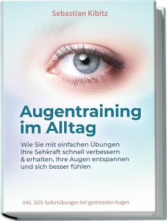 Augentraining im Alltag: Wie Sie mit einfachen Übungen Ihre Sehkraft schnell verbessern & erhalten, Ihre Augen entspannen und sich besser fühlen - inkl. SOS-Sofortübungen bei gestressten Augen - Kibitz, Sebastian