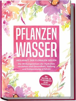 Pflanzenwasser: Heilkraft der floralen Seelen - Die Wirkungsweisen der Hydrolate verstehen und Gesundheit, Heilung und Entspannung erfahren inkl. Anleitung, um Pflanzenwässer selbst herzustellen - Grapengeter, Verena