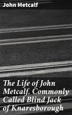 The Life of John Metcalf, Commonly Called Blind Jack of Knaresborough (eBook, ePUB)