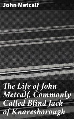 The Life of John Metcalf, Commonly Called Blind Jack of Knaresborough (eBook, ePUB) - Metcalf, John