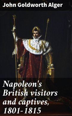 Napoleon's British visitors and captives, 1801-1815 (eBook, ePUB) - Alger, John Goldworth