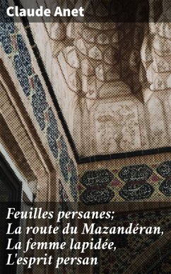 Feuilles persanes; La route du Mazandéran, La femme lapidée, L'esprit persan (eBook, ePUB) - Anet, Claude