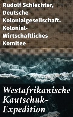 Westafrikanische Kautschuk-Expedition (eBook, ePUB) - Schlechter, Rudolf; Deutsche Kolonialgesellschaft. Kolonial-Wirtschaftliches Komitee