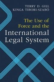 The Use of Force and the International Legal System - Gill, Terry D. (Universiteit van Amsterdam); Tibori-Szabo, Kinga (Universiteit van Amsterdam)