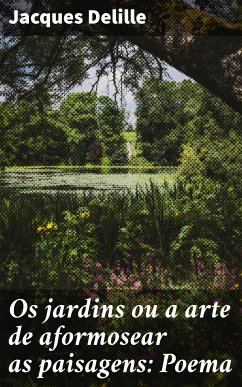 Os jardins ou a arte de aformosear as paisagens: Poema (eBook, ePUB) - Delille, Jacques