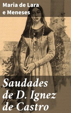 Saudades de D. Ignez de Castro (eBook, ePUB) - Meneses, Maria de Lara e