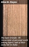 My leper friends : An account of personal work among lepers, and of their daily life in India (eBook, ePUB)