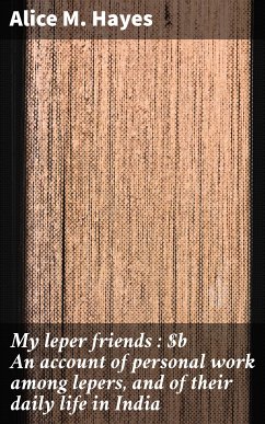 My leper friends : An account of personal work among lepers, and of their daily life in India (eBook, ePUB) - Hayes, Alice M.