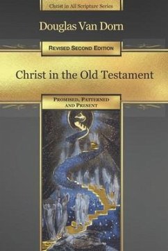 Christ in the Old Testament: Promised, Patterned, and Present - Dorn, Douglas Van