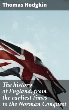 The history of England, from the earliest times to the Norman Conquest (eBook, ePUB) - Hodgkin, Thomas