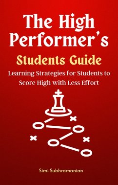 The High Performer's Students Guide: Learning Strategies for Students to Score High with Less Effort (Self Help) (eBook, ePUB) - Subhramanian, Simi