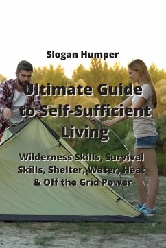 Ultimate Guide to Self-Sufficient Living: Wilderness Skills, Survival Skills, Shelter, Water, Heat & OG the Grid owger - Humper, Slowgan