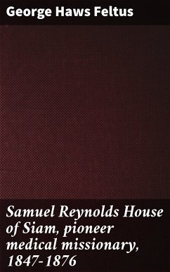 Samuel Reynolds House of Siam, pioneer medical missionary, 1847-1876 (eBook, ePUB) - Feltus, George Haws