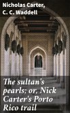 The sultan's pearls; or, Nick Carter's Porto Rico trail (eBook, ePUB)